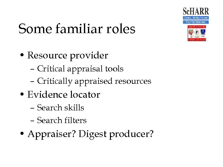 Some familiar roles • Resource provider – Critical appraisal tools – Critically appraised resources