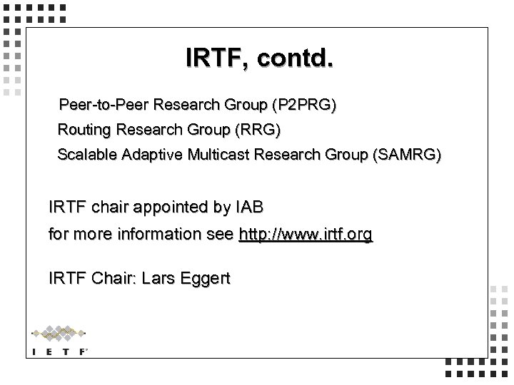 IRTF, contd. Peer-to-Peer Research Group (P 2 PRG) Routing Research Group (RRG) Scalable Adaptive