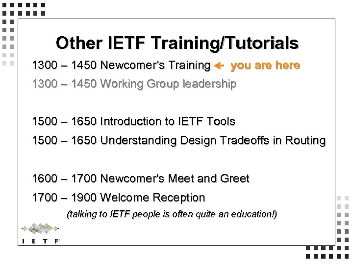 Other IETF Training/Tutorials 1300 – 1450 Newcomer’s Training you are here 1300 – 1450