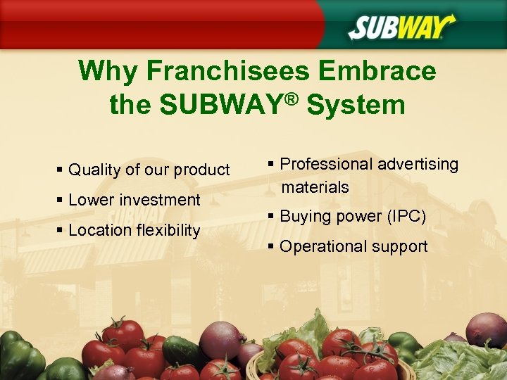 Why Franchisees Embrace the SUBWAY® System § Quality of our product § Lower investment