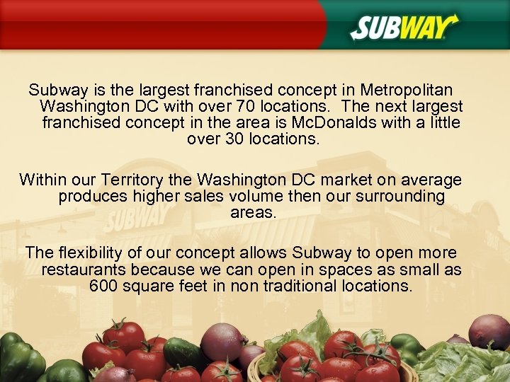 Subway is the largest franchised concept in Metropolitan Washington DC with over 70 locations.