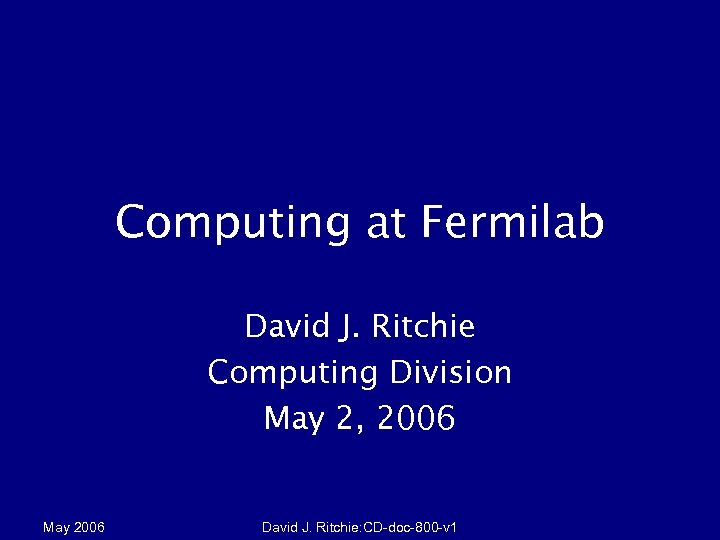 Computing at Fermilab David J. Ritchie Computing Division May 2, 2006 May 2006 David