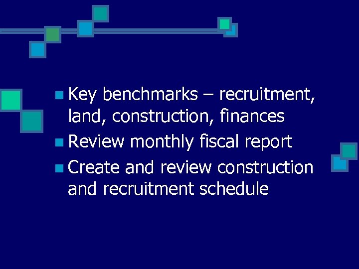 n Key benchmarks – recruitment, land, construction, finances n Review monthly fiscal report n
