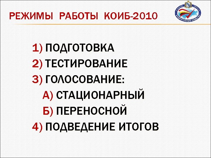 РЕЖИМЫ РАБОТЫ КОИБ-2010 1) ПОДГОТОВКА 2) ТЕСТИРОВАНИЕ 3) ГОЛОСОВАНИЕ: А) СТАЦИОНАРНЫЙ Б) ПЕРЕНОСНОЙ 4)