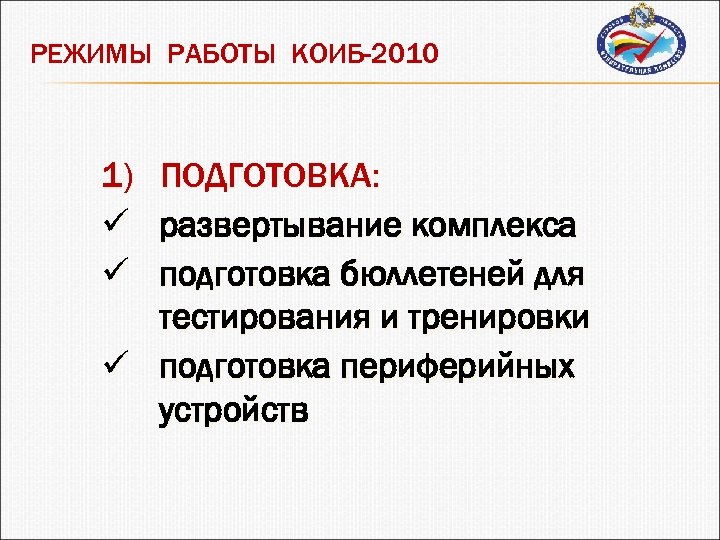 РЕЖИМЫ РАБОТЫ КОИБ-2010 1) ü ü ПОДГОТОВКА: развертывание комплекса подготовка бюллетеней для тестирования и