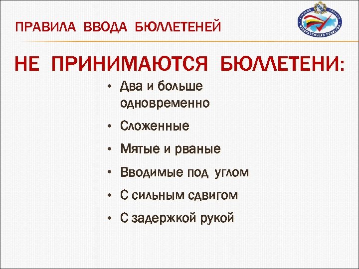 ПРАВИЛА ВВОДА БЮЛЛЕТЕНЕЙ НЕ ПРИНИМАЮТСЯ БЮЛЛЕТЕНИ: • Два и больше одновременно • Сложенные •