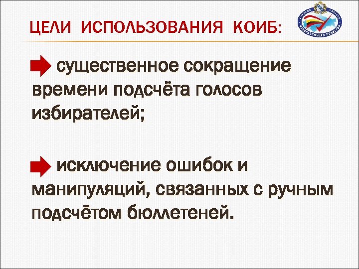 ЦЕЛИ ИСПОЛЬЗОВАНИЯ КОИБ: существенное сокращение времени подсчёта голосов избирателей; исключение ошибок и манипуляций, связанных