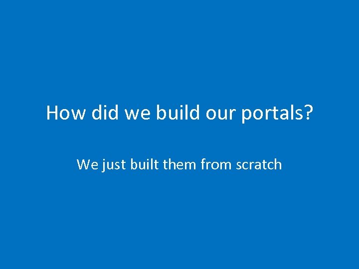 How did we build our portals? We just built them from scratch 