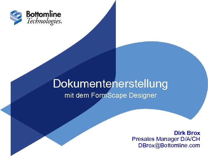 Dokumentenerstellung mit dem Form. Scape Designer Dirk Brox Presales Manager D/A/CH DBrox@Bottomline. com 