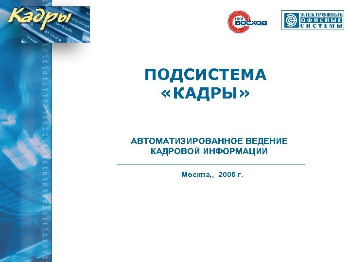 ПОДСИСТЕМА «КАДРЫ» АВТОМАТИЗИРОВАННОЕ ВЕДЕНИЕ КАДРОВОЙ ИНФОРМАЦИИ Москва, , 2006 г. Москва, «Электронные офисные системы»