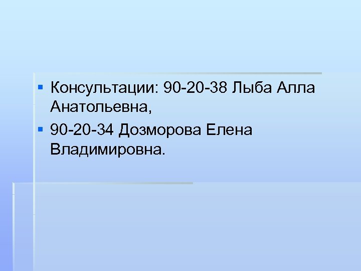 § Консультации: 90 -20 -38 Лыба Алла Анатольевна, § 90 -20 -34 Дозморова Елена