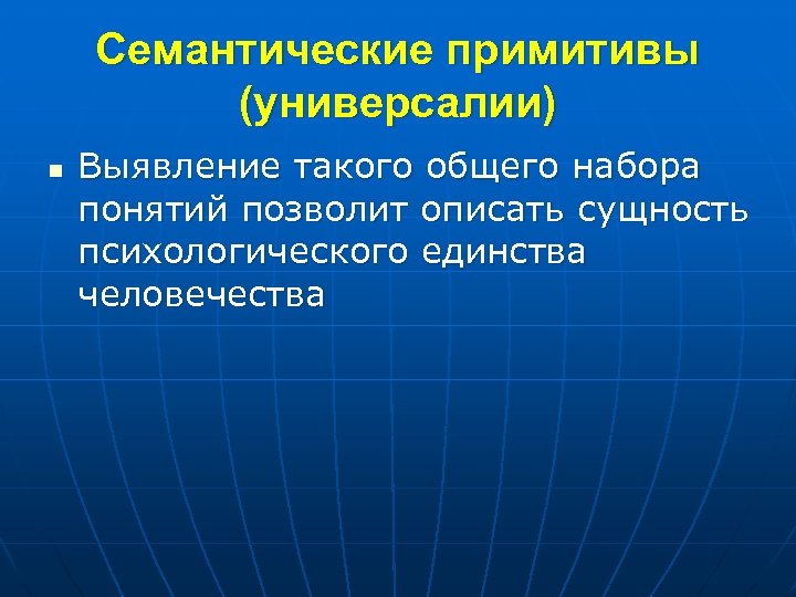 Семантические примитивы (универсалии) n Выявление такого общего набора понятий позволит описать сущность психологического единства