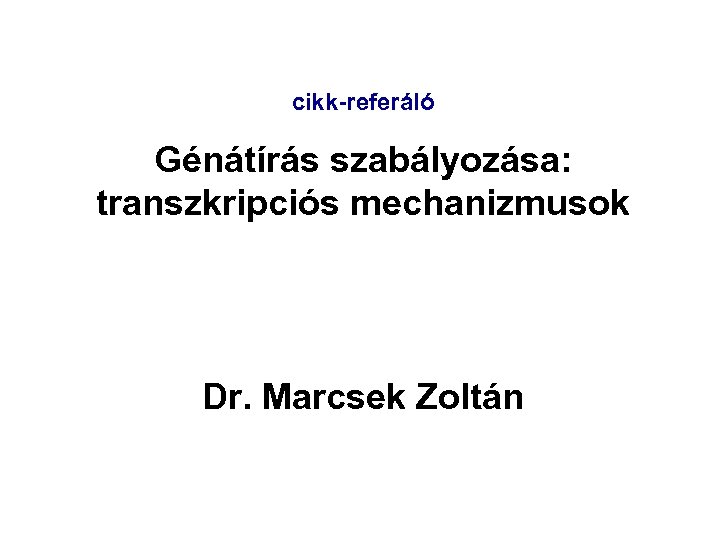 cikk-referáló Génátírás szabályozása: transzkripciós mechanizmusok Dr. Marcsek Zoltán 