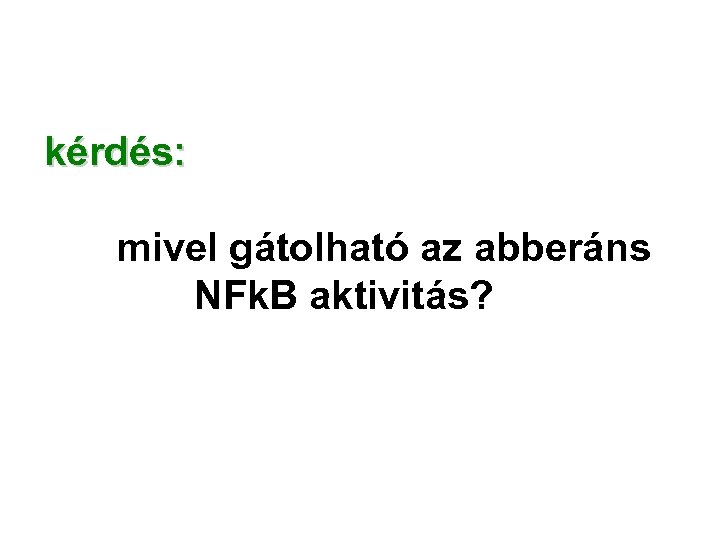 kérdés: mivel gátolható az abberáns NFk. B aktivitás? 