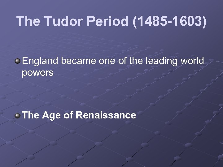 The Tudor Period (1485 -1603) England became one of the leading world powers The