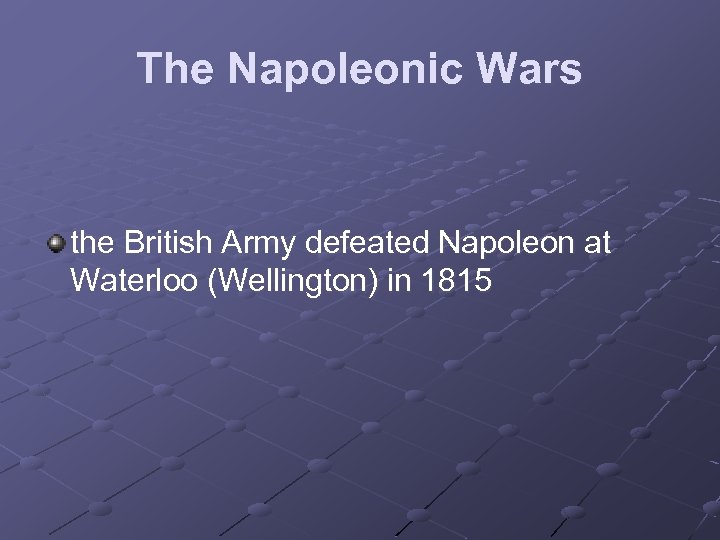 The Napoleonic Wars the British Army defeated Napoleon at Waterloo (Wellington) in 1815 