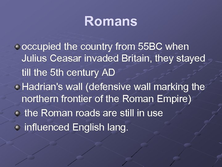 Romans occupied the country from 55 BC when Julius Ceasar invaded Britain, they stayed