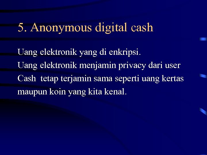 5. Anonymous digital cash Uang elektronik yang di enkripsi. Uang elektronik menjamin privacy dari