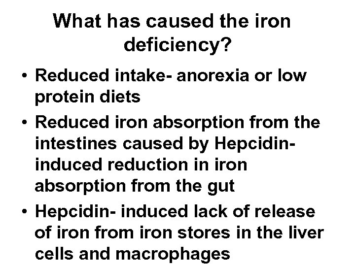 What has caused the iron deficiency? • Reduced intake- anorexia or low protein diets