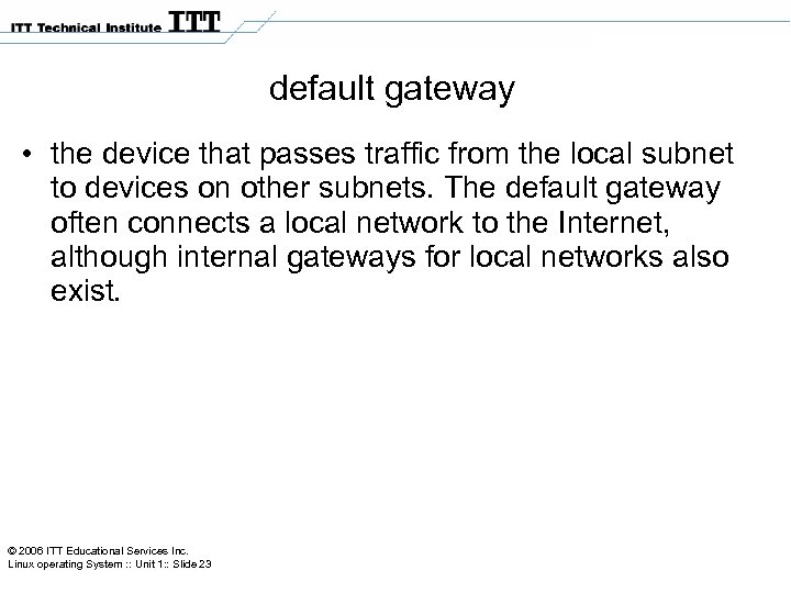 default gateway • the device that passes traffic from the local subnet to devices