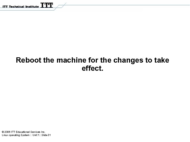 Reboot the machine for the changes to take effect. © 2006 ITT Educational Services