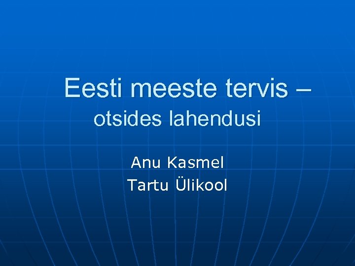 Eesti meeste tervis – otsides lahendusi Anu Kasmel Tartu Ülikool 