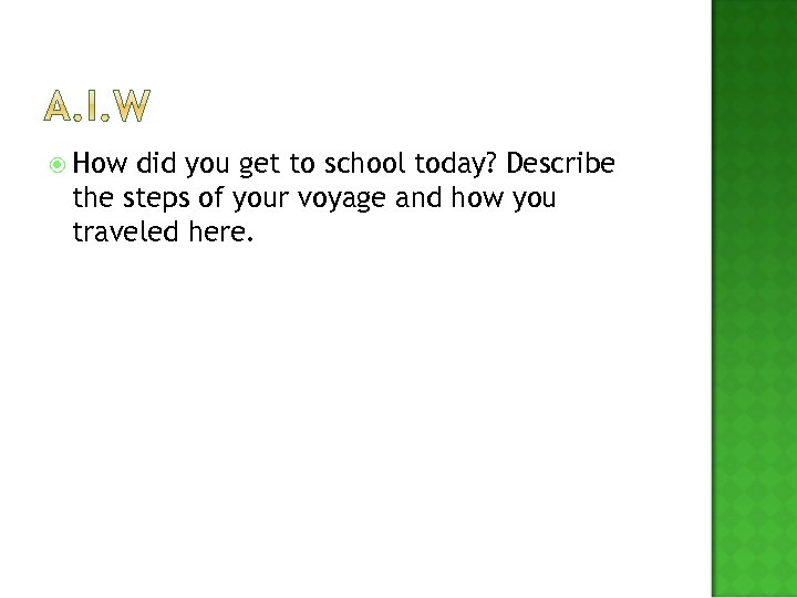  How did you get to school today? Describe the steps of your voyage