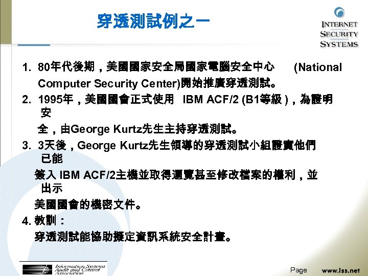 穿透測試例之一 1. 80年代後期，美國國家安全局國家電腦安全中心 (National Computer Security Center)開始推廣穿透測試。 2. 1995年，美國國會正式使用 IBM ACF/2 (B 1等級 )，為證明