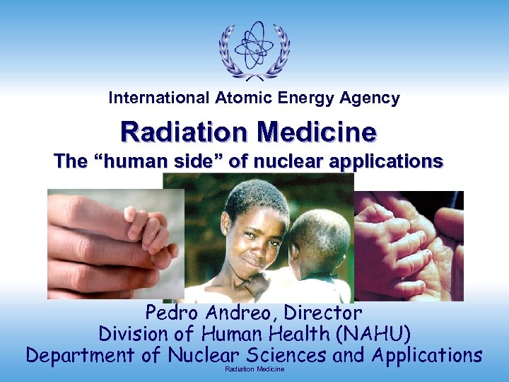 International Atomic Energy Agency Radiation Medicine The “human side” of nuclear applications Pedro Andreo,
