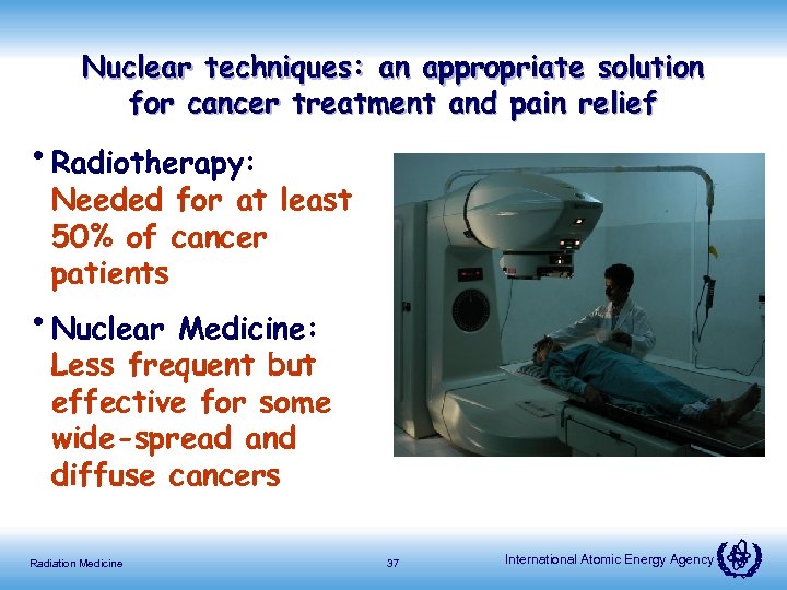 Nuclear techniques: an appropriate solution for cancer treatment and pain relief • Radiotherapy: Needed