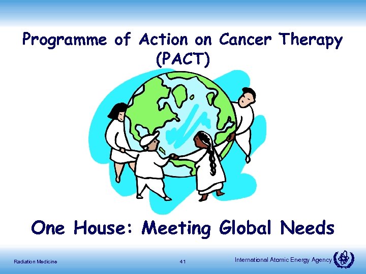 Programme of Action on Cancer Therapy (PACT) One House: Meeting Global Needs Radiation Medicine
