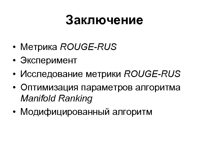 Заключение • • Метрика ROUGE-RUS Эксперимент Исследование метрики ROUGE-RUS Оптимизация параметров алгоритма Manifold Ranking