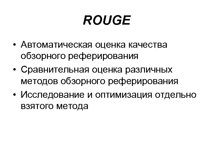 ROUGE • Автоматическая оценка качества обзорного реферирования • Сравнительная оценка различных методов обзорного реферирования