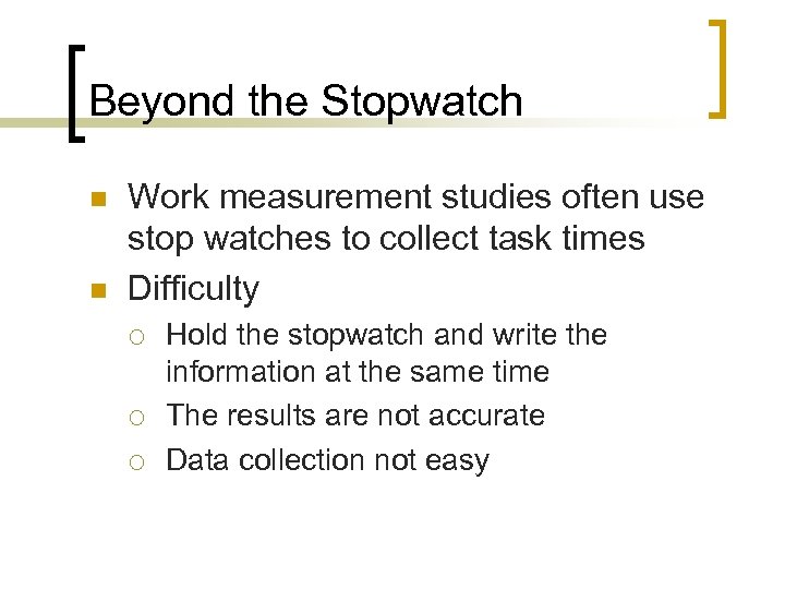Beyond the Stopwatch n n Work measurement studies often use stop watches to collect
