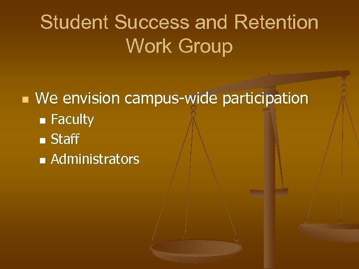 Student Success and Retention Work Group n We envision campus-wide participation Faculty n Staff