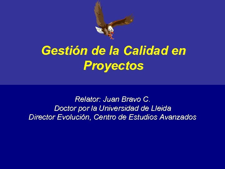 Gestión de la Calidad en Proyectos Relator: Juan Bravo C. Doctor por la Universidad