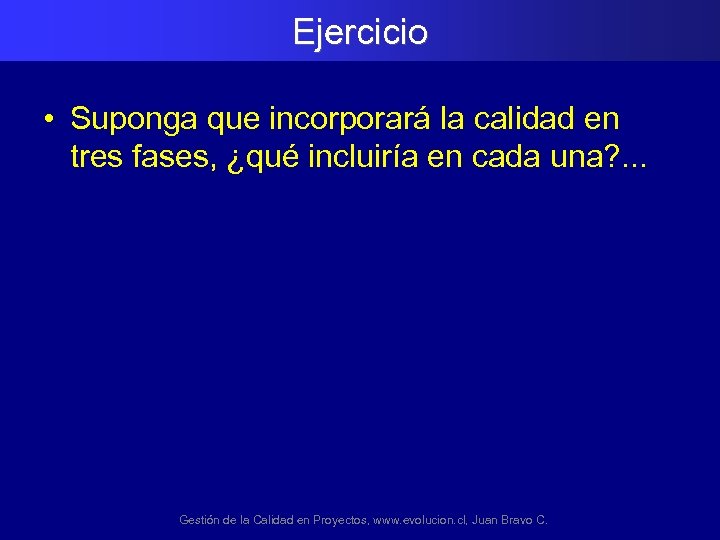 Ejercicio • Suponga que incorporará la calidad en tres fases, ¿qué incluiría en cada