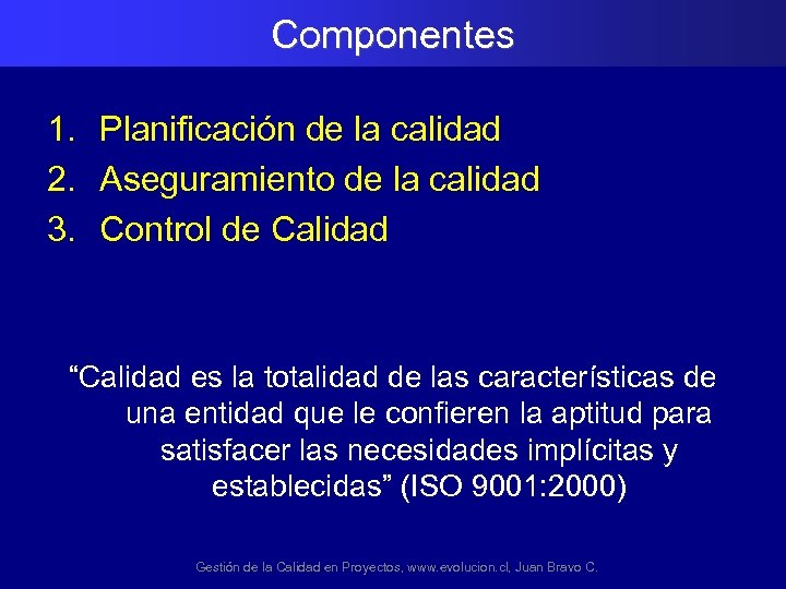 Componentes 1. Planificación de la calidad 2. Aseguramiento de la calidad 3. Control de