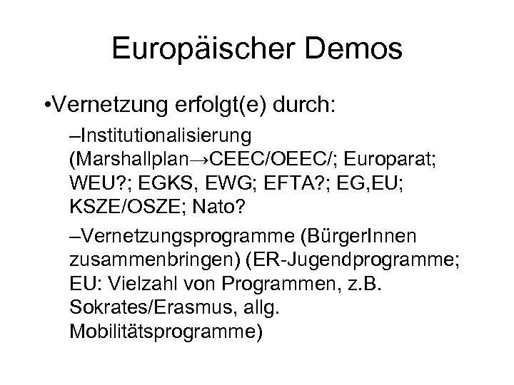 Europäischer Demos • Vernetzung erfolgt(e) durch: –Institutionalisierung (Marshallplan→CEEC/OEEC/; Europarat; WEU? ; EGKS, EWG; EFTA?