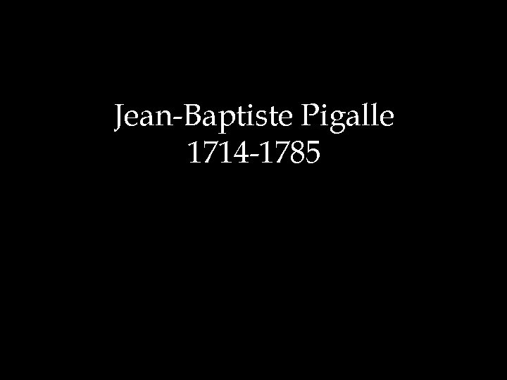 Jean-Baptiste Pigalle 1714 -1785 