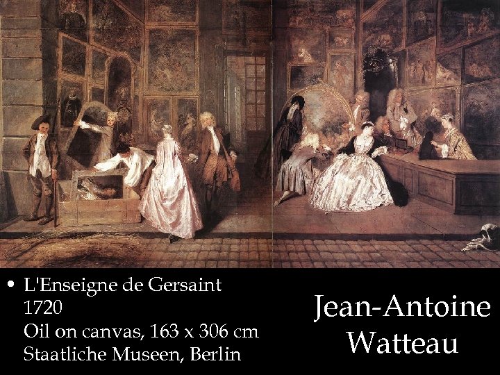  • L'Enseigne de Gersaint 1720 Oil on canvas, 163 x 306 cm Staatliche