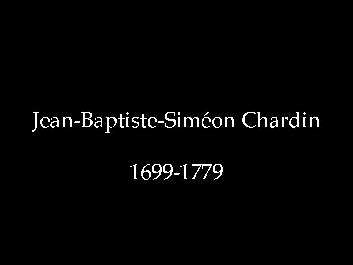 Jean-Baptiste-Siméon Chardin 1699 -1779 