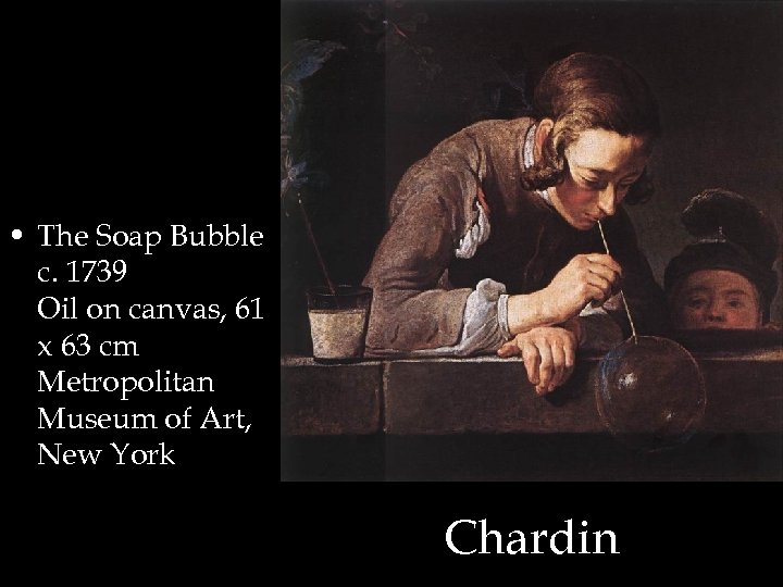  • The Soap Bubble c. 1739 Oil on canvas, 61 x 63 cm