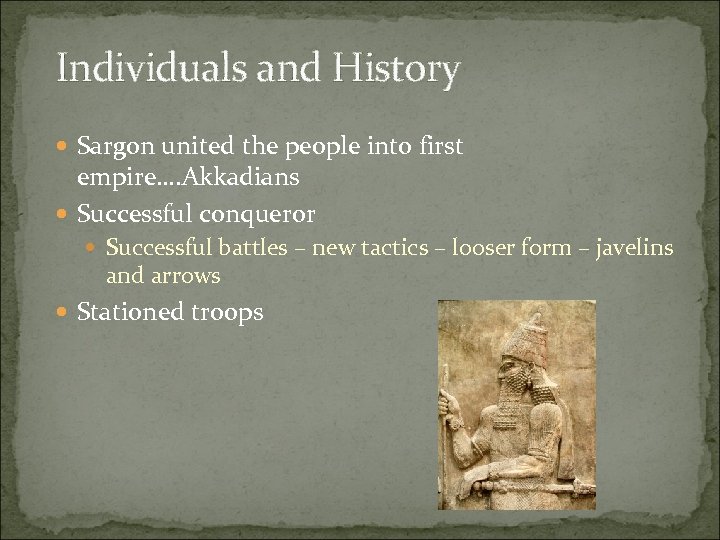Individuals and History Sargon united the people into first empire…. Akkadians Successful conqueror Successful