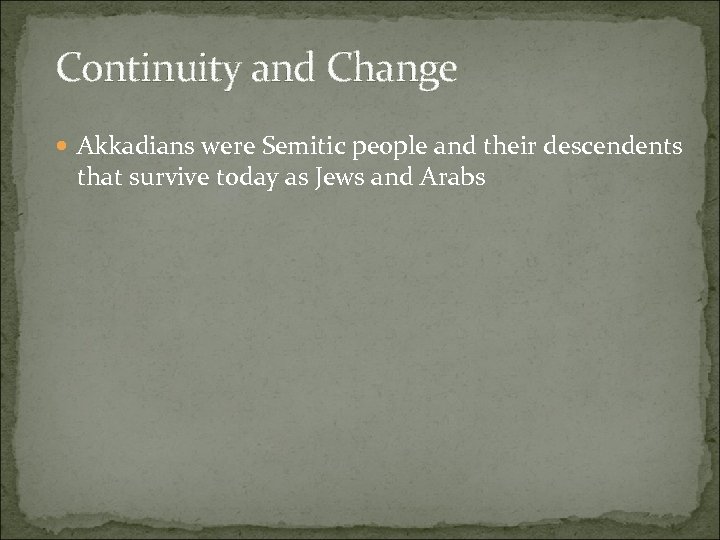 Continuity and Change Akkadians were Semitic people and their descendents that survive today as