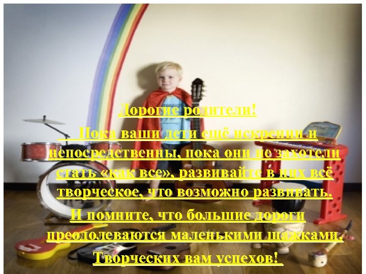 Дорогие родители! Пока ваши дети ещё искренни и непосредственны, пока они не захотели стать