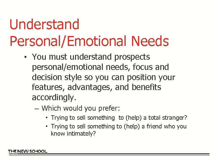 Understand Personal/Emotional Needs • You must understand prospects personal/emotional needs, focus and decision style