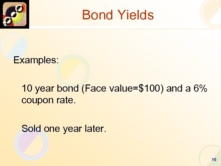 Bond Yields Examples: 10 year bond (Face value=$100) and a 6% coupon rate. Sold