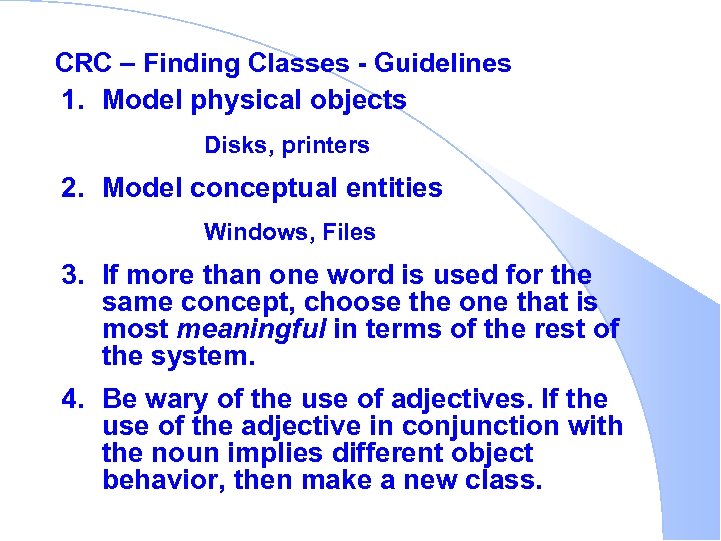 CRC – Finding Classes - Guidelines 1. Model physical objects Disks, printers 2. Model