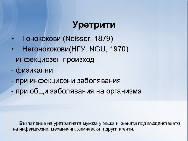 Уретрити • Гонококови (Neisser, 1879) • Негонококови(НГУ, NGU, 1970) - инфекциозен произход - физикални